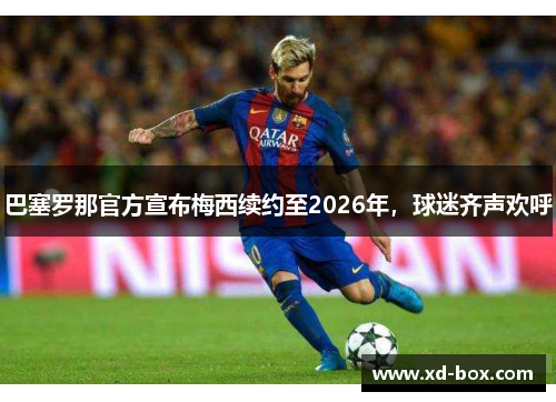 巴塞罗那官方宣布梅西续约至2026年，球迷齐声欢呼