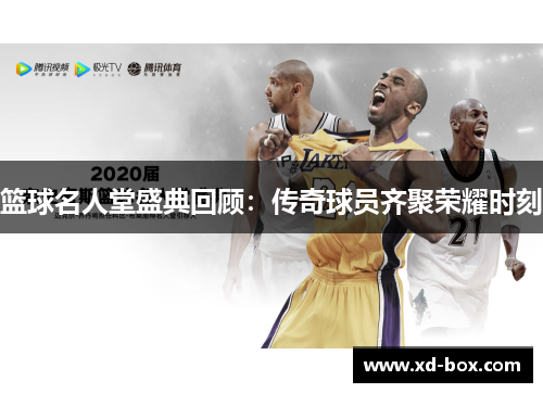 篮球名人堂盛典回顾：传奇球员齐聚荣耀时刻