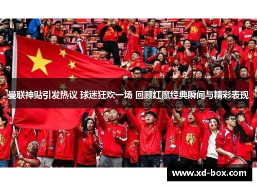 曼联神贴引发热议 球迷狂欢一场 回顾红魔经典瞬间与精彩表现