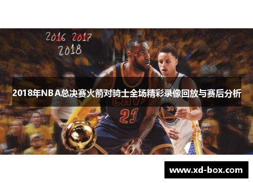 2018年NBA总决赛火箭对骑士全场精彩录像回放与赛后分析