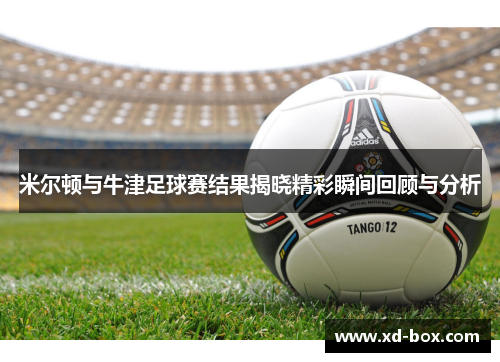 米尔顿与牛津足球赛结果揭晓精彩瞬间回顾与分析