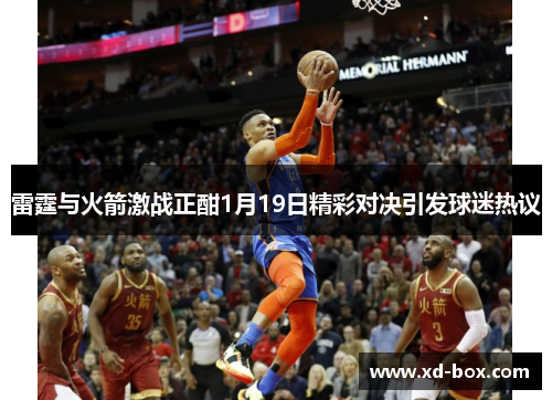 雷霆与火箭激战正酣1月19日精彩对决引发球迷热议