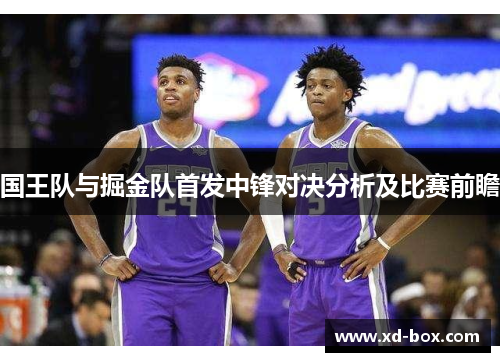 国王队与掘金队首发中锋对决分析及比赛前瞻