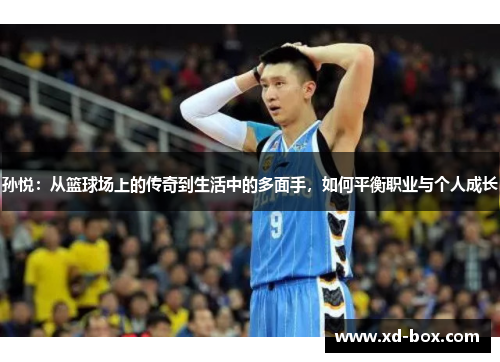 孙悦：从篮球场上的传奇到生活中的多面手，如何平衡职业与个人成长