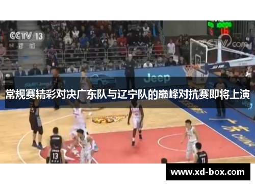 常规赛精彩对决广东队与辽宁队的巅峰对抗赛即将上演