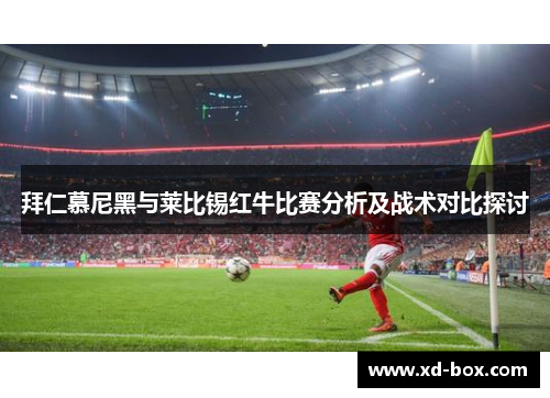 拜仁慕尼黑与莱比锡红牛比赛分析及战术对比探讨
