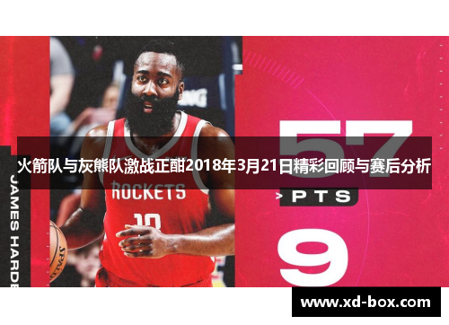 火箭队与灰熊队激战正酣2018年3月21日精彩回顾与赛后分析