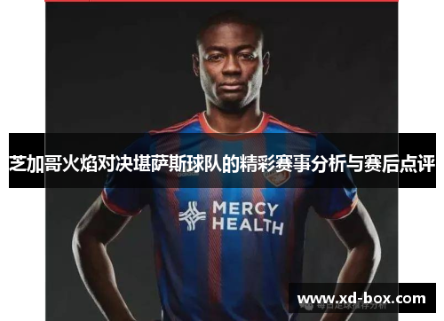 芝加哥火焰对决堪萨斯球队的精彩赛事分析与赛后点评