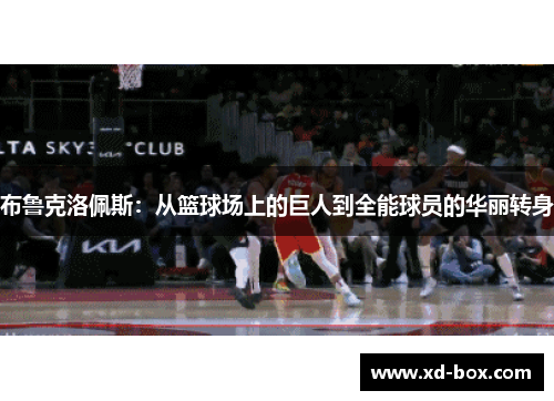 布鲁克洛佩斯：从篮球场上的巨人到全能球员的华丽转身